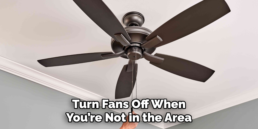 Turn Fans Off When You’re Not in the Area