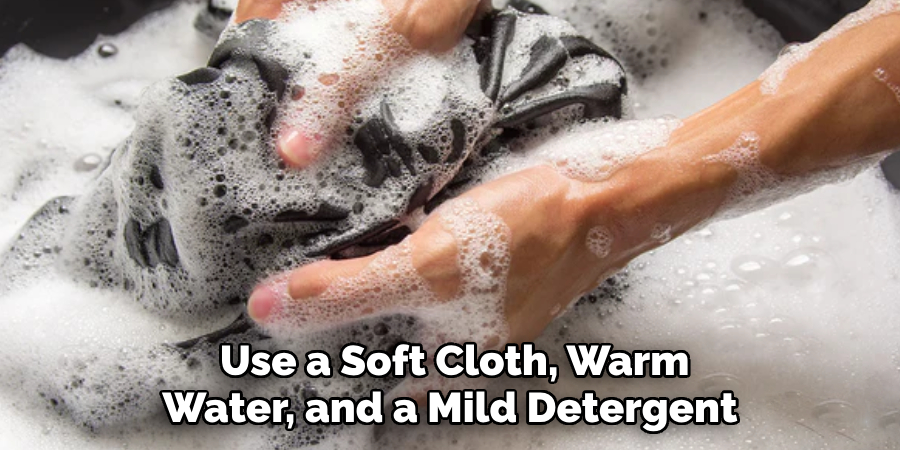 Use a Soft Cloth, Warm Water, and a Mild Detergent 