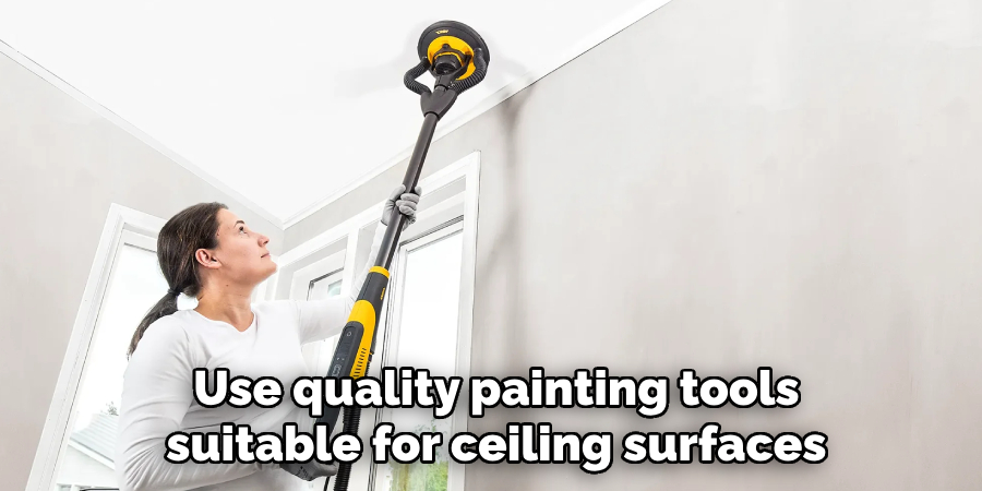 Use quality painting tools suitable for ceiling surfaces