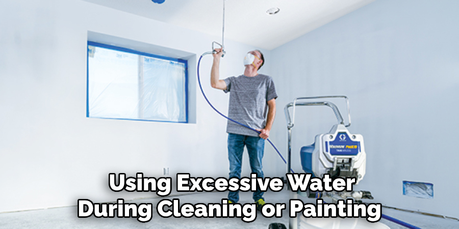 Using Excessive Water During Cleaning or Painting 